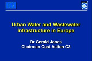 Urban Water and Wastewater Infrastructure in Europe Dr Gerald Jones Chairman Cost Action C3