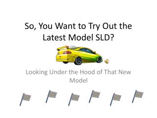 So, You Want to Try Out the Latest Model SLD?