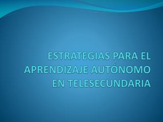 ESTRATEGIAS PARA EL APRENDIZAJE AUTÓNOMO EN TELESECUNDARIA