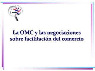 La OMC y las negociaciones sobre facilitación del comercio