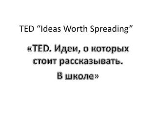 TED “ Ideas Worth Spreading ”