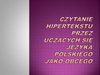 Czytanie hipertekstu przez uczących się języka polskiego jako obcego