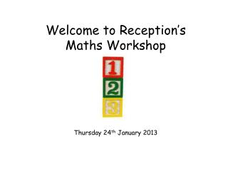Welcome to Reception’s Maths Workshop Thursday 24 th January 2013