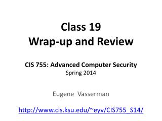 Class 19 Wrap-up and Review CIS 755: Advanced Computer Security Spring 2014