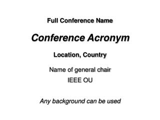 Full Conference Name Conference Acronym Location, Country Name of general chair IEEE OU