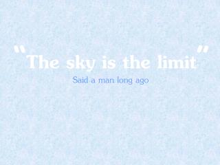 “ The sky is the limit ”