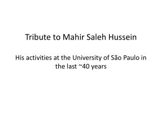 Tribute to Mahir Saleh Hussein His activities at the University of São Paulo in the last ~40 years