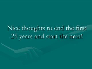 Nice thoughts to end the first 25 years and start the next!