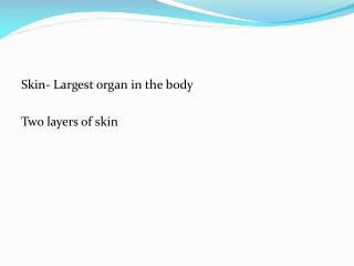 Skin- Largest organ in the body Two layers of skin