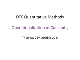 DTC Quantitative Methods Operationalization of Concepts, Thursday 23 rd October 2014