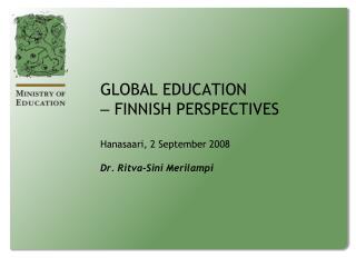 GLOBAL EDUCATION ‒ FINNISH PERSPECTIVES Hanasaari, 2 September 2008 Dr. Ritva-Sini Merilampi