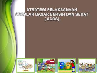 STRATEGI PELAKSANAAN SEKOLAH DASAR BERSIH DAN SEHAT ( SDBS)