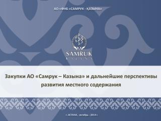 Закупки АО « Самрук – Казына » и дальнейшие перспективы развития местного содержания