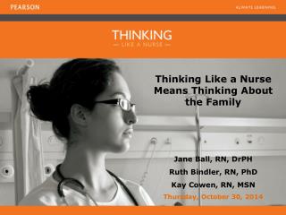 Thinking Like a Nurse Means Thinking About the Family Jane Ball, RN, DrPH Ruth Bindler, RN, PhD
