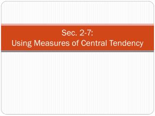 Sec. 2-7: Using Measures of Central Tendency