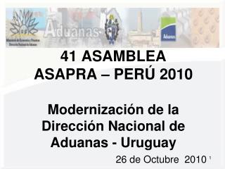 41 ASAMBLEA ASAPRA – PERÚ 2010 Modernización de la Dirección Nacional de Aduanas - Uruguay
