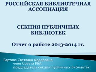 РОССИЙСКАЯ БИБЛИОТЕЧНАЯ АССОЦИАЦИЯ СЕКЦИЯ ПУБЛИЧНЫХ БИБЛИОТЕК Отчет о работе 201 3 -201 4 гг.