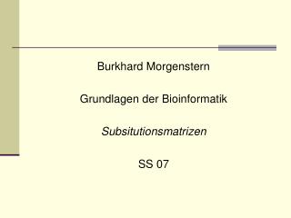 Burkhard Morgenstern Grundlagen der Bioinformatik Subsitutionsmatrizen SS 07