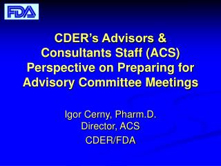 CDER’s Advisors & Consultants Staff (ACS) Perspective on Preparing for Advisory Committee Meetings
