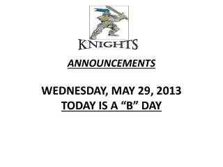 ANNOUNCEMENTS WEDNESDAY, MAY 29, 2013 TODAY IS A “B” DAY