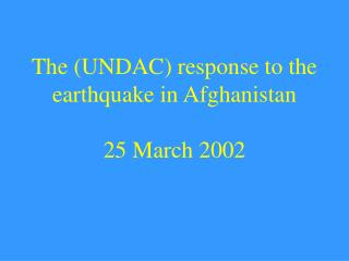 The (UNDAC) response to the earthquake in Afghanistan 25 March 2002