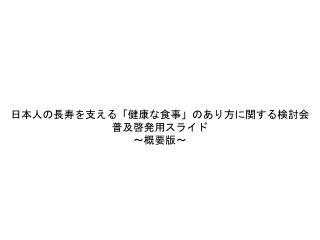 日本人の長寿を支える「健康な食事」 のあり方に関する検討会 普及啓発用スライド ～ 概要 版～