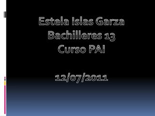 Estela Islas Garza Bachilleres 13 Curso PAI 12/07/2011