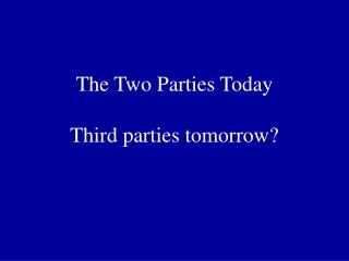 The Two Parties Today Third parties tomorrow?