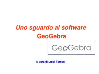 Uno sguardo al software GeoGebra A cura di Luigi Tomasi