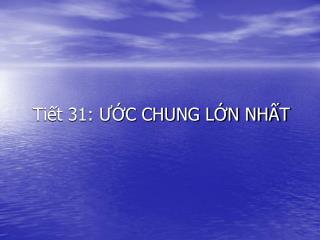 Tiết 31: ƯỚC CHUNG LỚN NHẤT