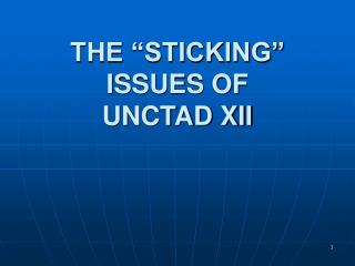 THE “STICKING” ISSUES OF UNCTAD XII