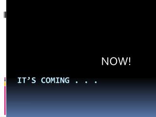 It’s coming . . .