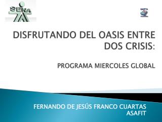 DISFRUTANDO DEL OASIS ENTRE DOS CRISIS : PROGRAMA MIERCOLES GLOBAL