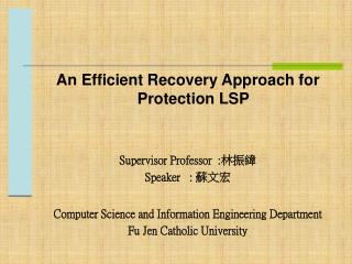 An Efficient Recovery A pproach for Protection LSP Supervisor Professor : 林振緯 Speaker : 蘇文宏
