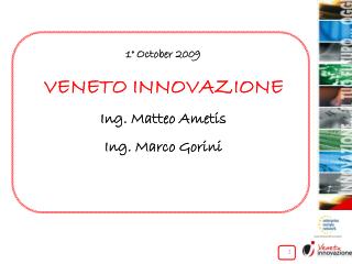 1° October 2009 VENETO INNOVAZIONE Ing. Matteo Ametis Ing. Marco Gorini