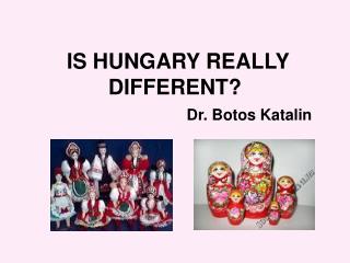 IS HUNGARY REALLY DIFFERENT? Dr. Botos Katalin