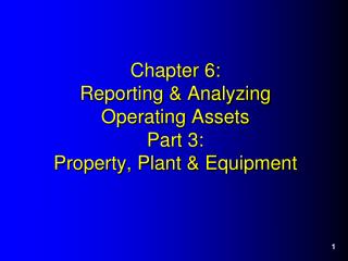 Chapter 6: Reporting &amp; Analyzing Operating Assets Part 3 : Property, Plant &amp; Equipment