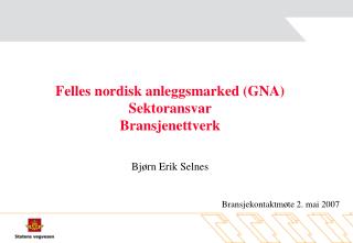 Felles nordisk anleggsmarked (GNA) Sektoransvar Bransjenettverk Bjørn Erik Selnes