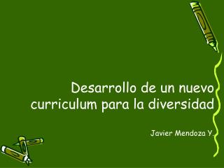 Desarrollo de un nuevo curriculum para la diversidad Javier Mendoza Y.