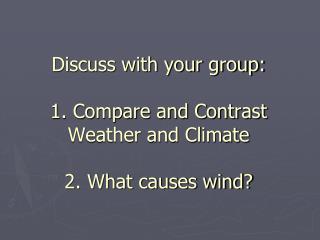 Discuss with your group: 1. Compare and Contrast Weather and Climate 2. What causes wind?