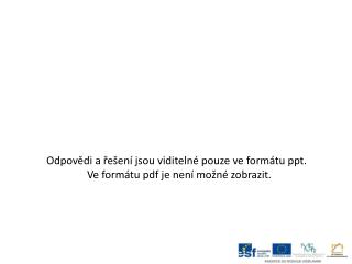 Odpovědi a řešení jsou viditelné pouze ve formátu ppt . Ve formátu pdf je není možné zobrazit.