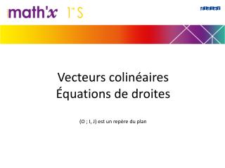 Vecteurs colinéaires Équations de droites (O ; I, J) est un repère du plan