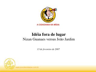 Idéia fora de lugar Nizan Guanaes versus João Jardim