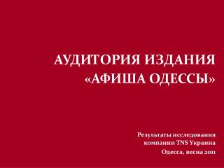 АУДИТОРИЯ ИЗДАНИЯ «АФИША ОДЕССЫ» Результаты исследования компании TNS Украина