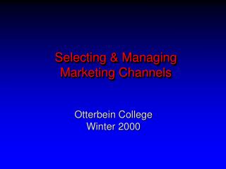 Selecting &amp; Managing Marketing Channels