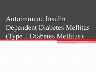Autoimmune Insulin Dependent Diabetes Mellitus (Type 1 Diabetes Mellitus) :