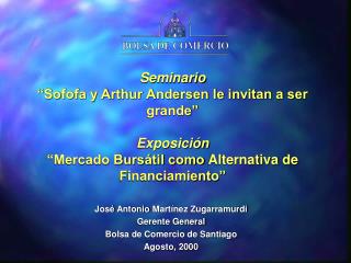 José Antonio Martínez Zugarramurdi Gerente General Bolsa de Comercio de Santiago Agosto, 2000