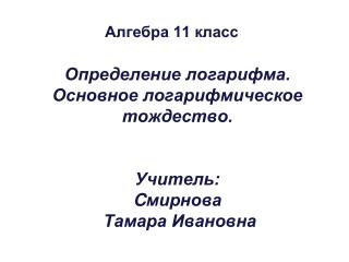 Определение логарифма. Основное логарифмическое тождество. Учитель: C мирнова Тамара Ивановна