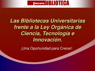 Las Bibliotecas Universitarias frente a la Ley Orgánica de Ciencia, Tecnología e Innovación.