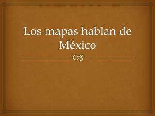 Los mapas hablan de México